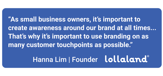 "As small business owners, it's important to create awareness around our brand at all times..." Hanna Lim | Lollaland